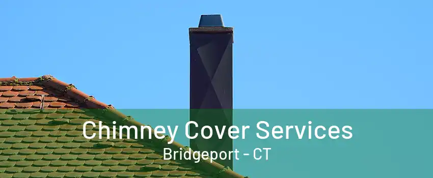 Chimney Cover Services Bridgeport - CT