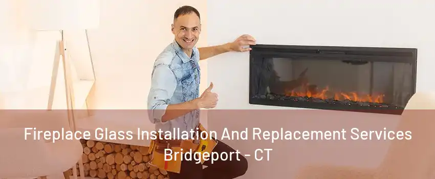 Fireplace Glass Installation And Replacement Services Bridgeport - CT