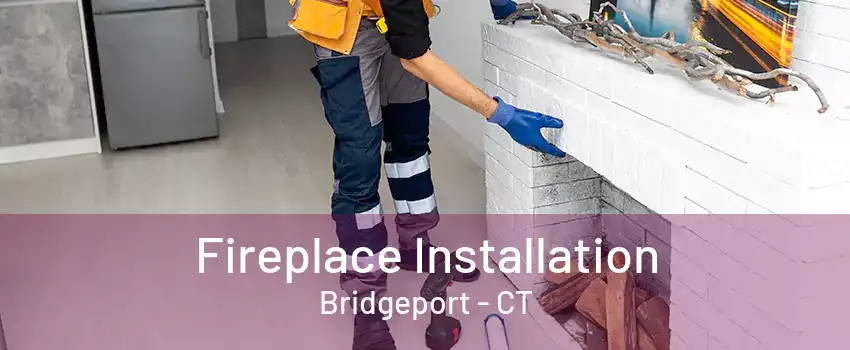 Fireplace Installation Bridgeport - CT