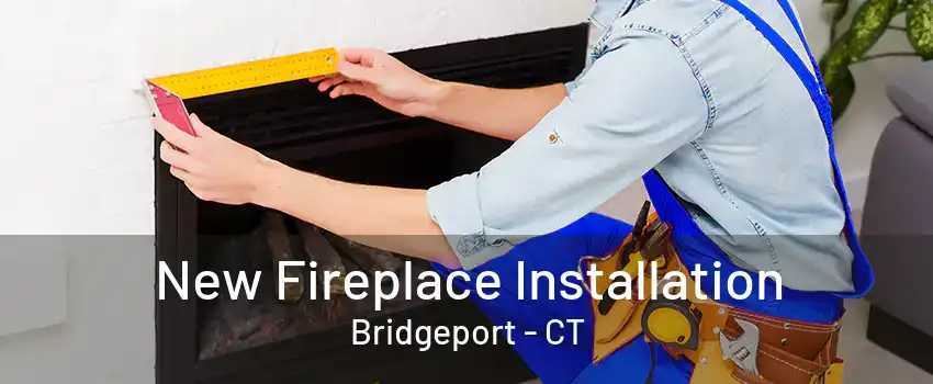 New Fireplace Installation Bridgeport - CT