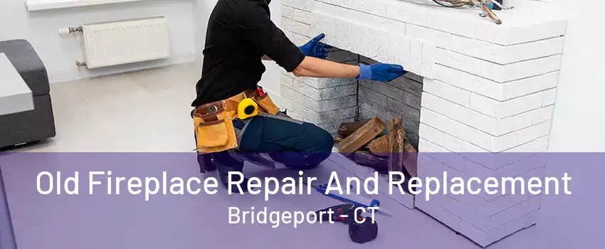 Old Fireplace Repair And Replacement Bridgeport - CT