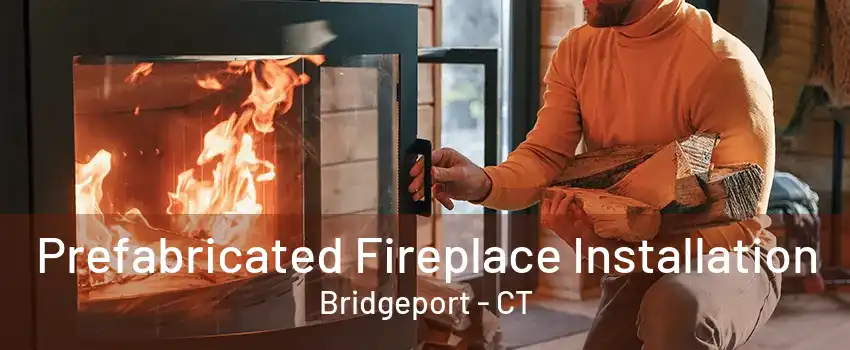 Prefabricated Fireplace Installation Bridgeport - CT