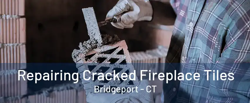 Repairing Cracked Fireplace Tiles Bridgeport - CT