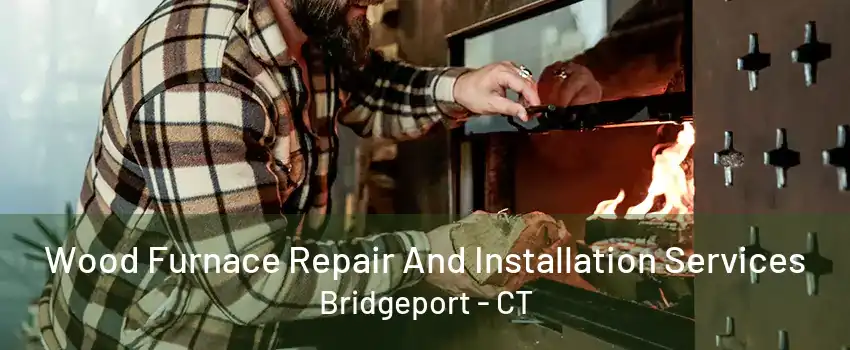 Wood Furnace Repair And Installation Services Bridgeport - CT